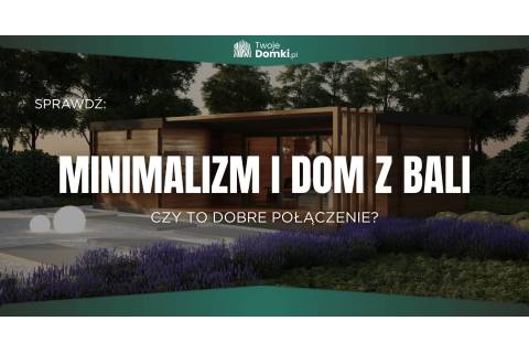 Minimalizm i dom z bali – czy to dobre połączenie?