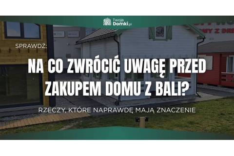 Na co zwrócić uwagę przed zakupem domu z bali?